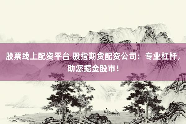 股票线上配资平台 股指期货配资公司：专业杠杆，助您掘金股市！