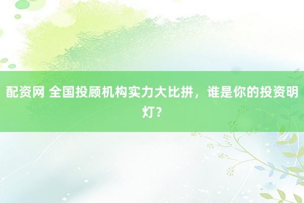 配资网 全国投顾机构实力大比拼，谁是你的投资明灯？