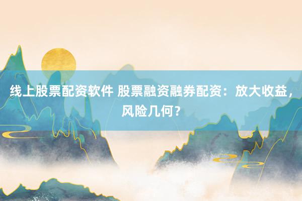 线上股票配资软件 股票融资融券配资：放大收益，风险几何？