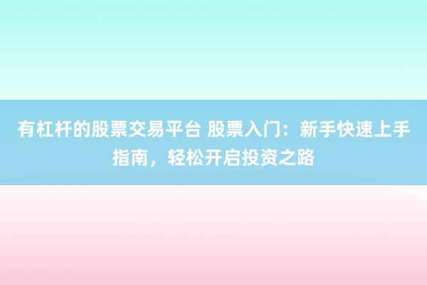 有杠杆的股票交易平台 股票入门：新手快速上手指南，轻松开启投资之路
