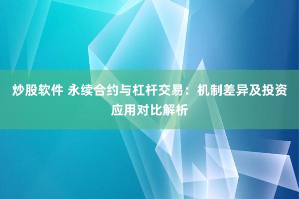 炒股软件 永续合约与杠杆交易：机制差异及投资应用对比解析