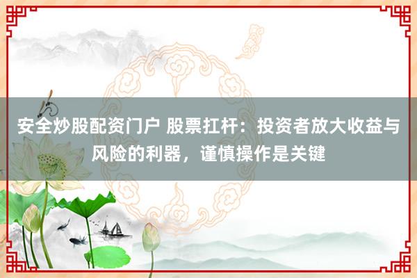 安全炒股配资门户 股票扛杆：投资者放大收益与风险的利器，谨慎操作是关键