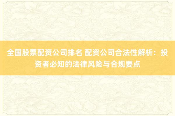 全国股票配资公司排名 配资公司合法性解析：投资者必知的法律风险与合规要点