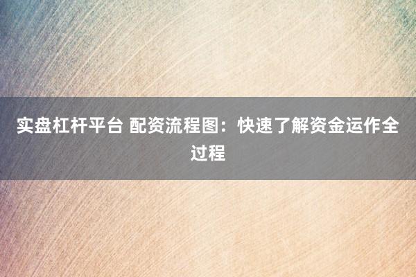 实盘杠杆平台 配资流程图：快速了解资金运作全过程