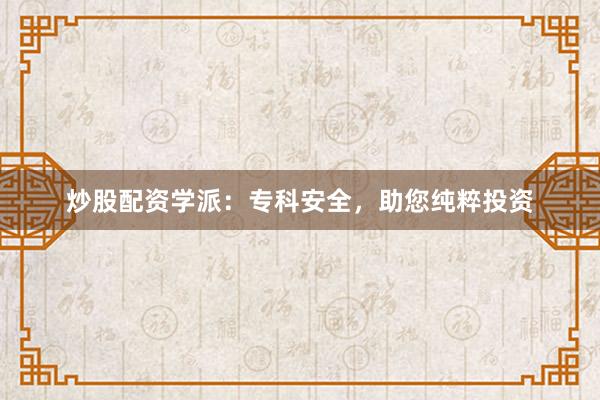 炒股配资学派：专科安全，助您纯粹投资