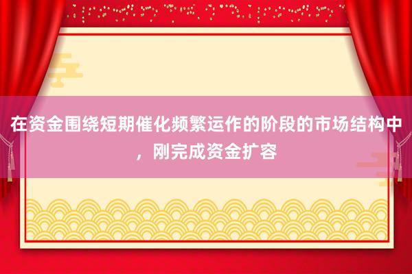 在资金围绕短期催化频繁运作的阶段的市场结构中，刚完成资金扩容