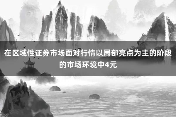 在区域性证券市场面对行情以局部亮点为主的阶段的市场环境中4元
