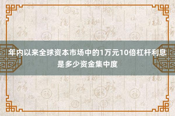 年内以来全球资本市场中的1万元10倍杠杆利息是多少资金集中度