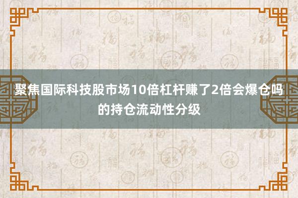 聚焦国际科技股市场10倍杠杆赚了2倍会爆仓吗的持仓流动性分级