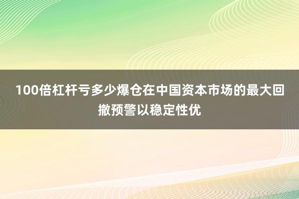 100倍杠杆亏多少爆仓在中国资本市场的最大回撤预警以稳定性优
