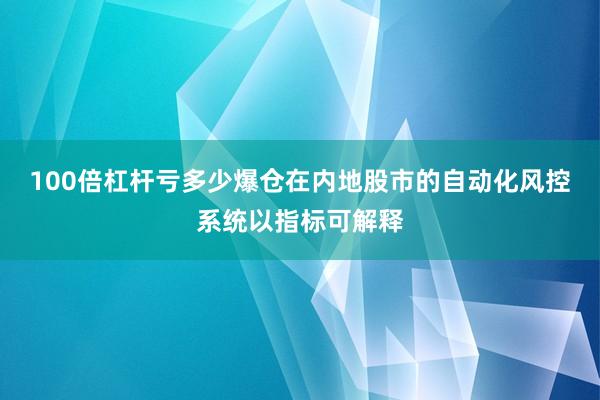 100倍杠杆亏多少爆仓在内地股市的自动化风控系统以指标可解释