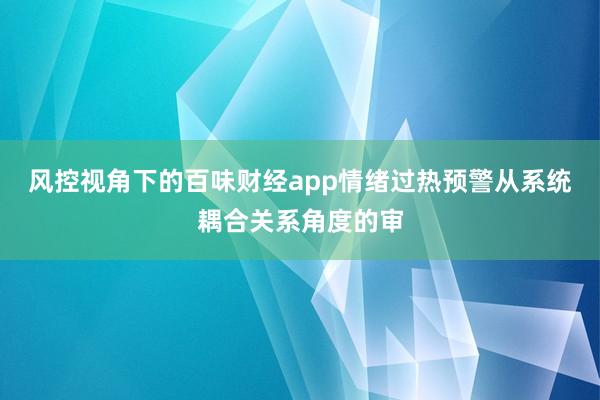 风控视角下的百味财经app情绪过热预警从系统耦合关系角度的审