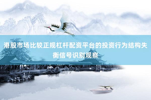 港股市场比较正规杠杆配资平台的投资行为结构失衡信号识别观察